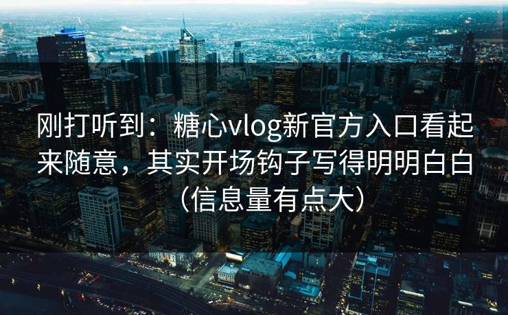 刚打听到:糖心vlog新官方入口看起来随意,其实开场钩子写得明明白白(信息量有点大) 刚打听到:糖心vlog新官方入口看起来随意,其实开场钩子写得明明白白(信息量有点大)